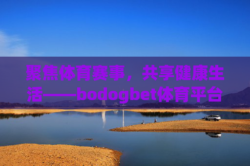聚焦体育赛事，共享健康生活——bodogbet体育平台登陆指南