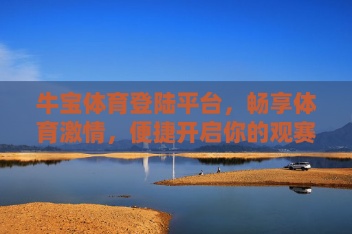 牛宝体育登陆平台，畅享体育激情，便捷开启你的观赛新体验，牛宝体育登陆平台，畅享便捷体育激情观赛新体验