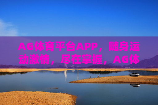 AG体育平台APP，随身运动激情，尽在掌握，AG体育APP，随身运动激情，尽在掌握