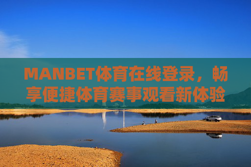 MANBET体育在线登录，畅享便捷体育赛事观看新体验，MANBET体育在线登录，便捷畅享赛事观看新体验