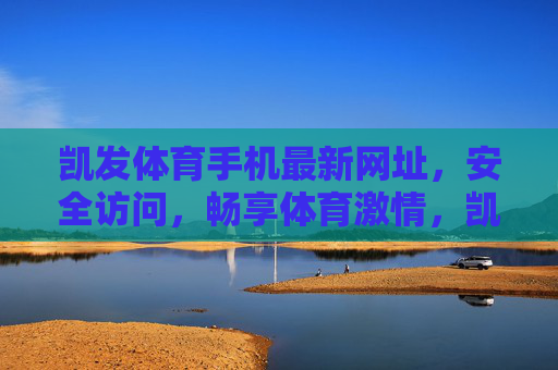 凯发体育手机最新网址，安全访问，畅享体育激情，凯发体育手机最新网址，安全访问，畅享体育激情