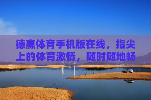 德赢体育手机版在线，指尖上的体育激情，随时随地畅享赛场，德赢体育手机版，指尖上的赛场激情