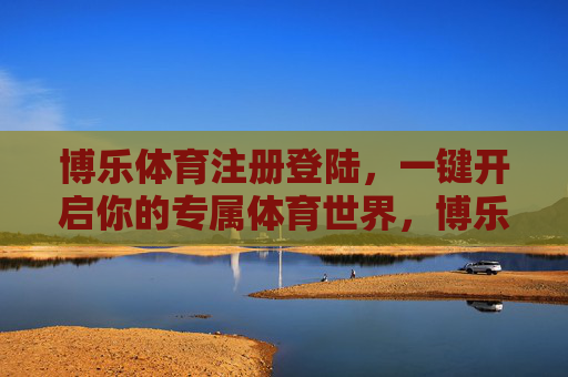 博乐体育注册登陆，一键开启你的专属体育世界，博乐体育注册登陆，一键开启你的专属体育世界