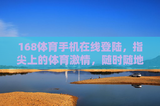 168体育手机在线登陆，指尖上的体育激情，随时随地的赛场直击，168体育手机在线，指尖赛场激情，随时直击