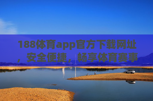 188体育app官方下载网址，安全便捷，畅享体育赛事盛宴，188体育app官方下载，安全便捷畅享体育赛事盛宴