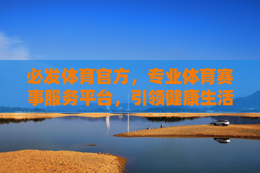 必发体育官方，专业体育赛事服务平台，引领健康生活新风尚，必发体育官方，专业赛事服务平台，引领健康生活新风尚