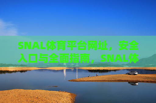 SNAL体育平台网址，安全入口与全面指南，SNAL体育平台网址安全入口与全面指南