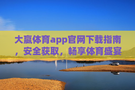 大嬴体育app官网下载指南，安全获取，畅享体育盛宴，大嬴体育app官网下载指南，安全获取，畅享体育盛宴