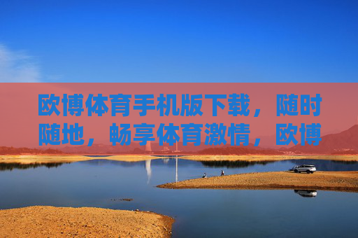 欧博体育手机版下载，随时随地，畅享体育激情，欧博体育手机版，随时随地畅享体育激情