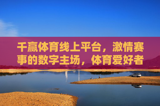 千赢体育线上平台，激情赛事的数字主场，体育爱好者的智能伙伴，千赢体育，数字主场，赛事激情的智能伙伴