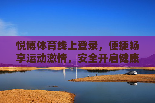 悦博体育线上登录，便捷畅享运动激情，安全开启健康新生活，悦博体育便捷安全登录，畅享运动激情健康新生活