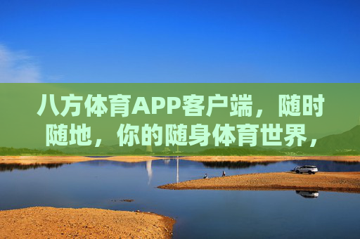 八方体育APP客户端，随时随地，你的随身体育世界，八方体育APP，随时随地，你的随身体育世界
