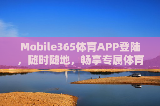 Mobile365体育APP登陆，随时随地，畅享专属体育盛宴，Mobile365体育APP，随时随地畅享专属体育盛宴