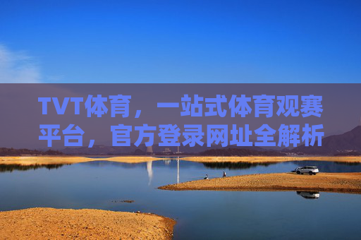 TVT体育，一站式体育观赛平台，官方登录网址全解析，TVT体育一站式观赛平台，官方登录网址全解析