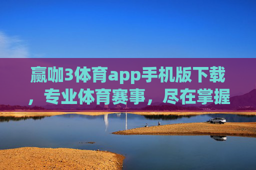 赢咖3体育app手机版下载，专业体育赛事，尽在掌握，赢咖3体育app手机版下载，专业体育赛事尽在掌握