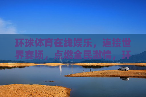 环球体育在线娱乐，连接世界赛场，点燃全民激情，环球体育在线，连接世界赛场，点燃全民激情