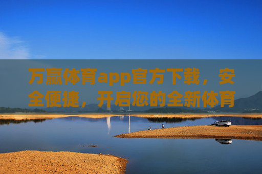 万赢体育app官方下载，安全便捷，开启您的全新体育赛事体验，万赢体育app官方下载，安全便捷，开启全新赛事体验