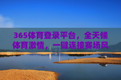 365体育登录平台,全天候体育激情,一键连接赛场风云,365体育登录平台,全天候体育激情,一键连接赛场风云 365体育登录平台,全天候体育激情,一键连接赛场风云,365体育登录平台,全天候体育激情,一键连接赛场风云