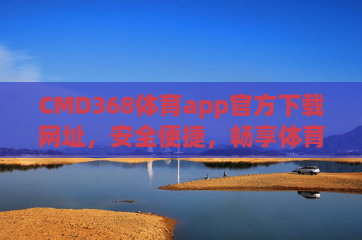 CMD368体育app官方下载网址，安全便捷，畅享体育赛事新体验，CMD368体育app官方下载，安全便捷，畅享赛事新体验