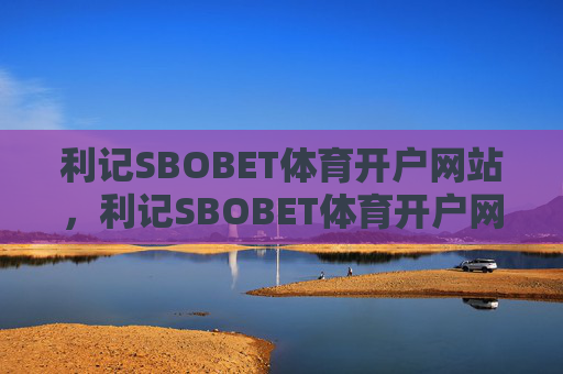 利记SBOBET体育开户网站，利记SBOBET体育开户网站