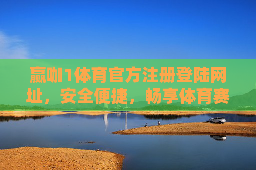 赢咖1体育官方注册登陆网址，安全便捷，畅享体育赛事激情，赢咖1体育官方注册登陆，安全便捷，畅享赛事激情