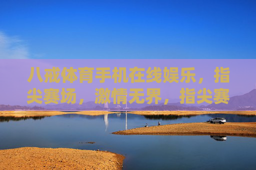 八戒体育手机在线娱乐，指尖赛场，激情无界，指尖赛场，激情无界