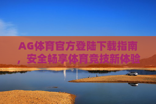 AG体育官方登陆下载指南，安全畅享体育竞技新体验，AG体育官方下载指南，安全畅享体育竞技新体验