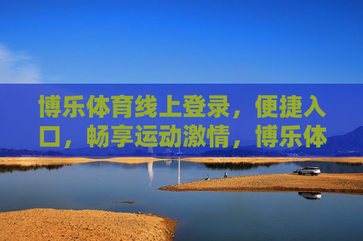 博乐体育线上登录，便捷入口，畅享运动激情，博乐体育线上登录，便捷入口，畅享运动激情