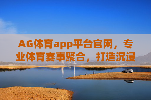 AG体育app平台官网，专业体育赛事聚合，打造沉浸式观赛与互动新体验，AG体育官网，专业赛事聚合，沉浸式观赛互动新体验
