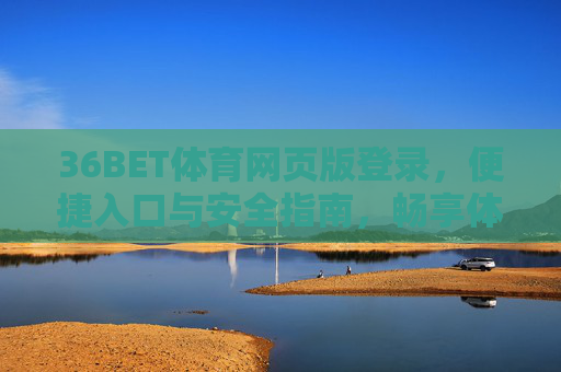 36BET体育网页版登录，便捷入口与安全指南，畅享体育赛事激情，36BET体育网页版登录，便捷安全入口，畅享赛事激情