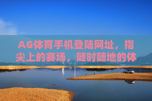 AG体育手机登陆网址，指尖上的赛场，随时随地的体育狂欢，AG体育手机登陆，指尖赛场，随时狂欢