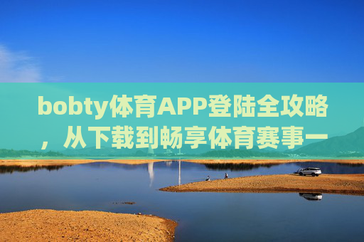bobty体育APP登陆全攻略，从下载到畅享体育赛事一步到位，bobty体育APP全攻略，从下载到畅享赛事一步到位