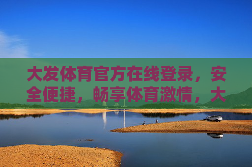 大发体育官方在线登录，安全便捷，畅享体育激情，大发体育官方在线登录，安全便捷，畅享体育激情