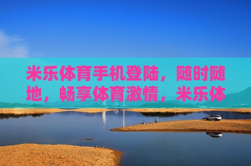 米乐体育手机登陆,随时随地,畅享体育激情,米乐体育手机登陆,随时随地畅享体育激情 米乐体育手机登陆,随时随地,畅享体育激情,米乐体育手机登陆,随时随地畅享体育激情