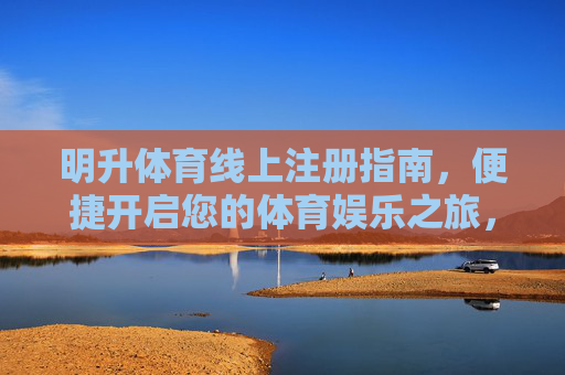 明升体育线上注册指南，便捷开启您的体育娱乐之旅，明升体育线上注册指南，便捷开启体育娱乐之旅