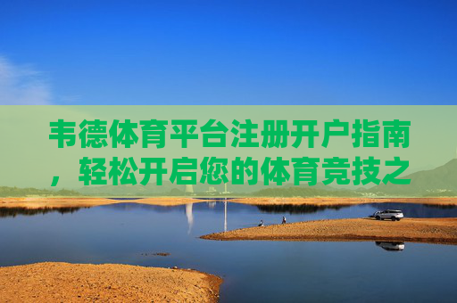 韦德体育平台注册开户指南，轻松开启您的体育竞技之旅，韦德体育平台注册开户指南，轻松开启体育竞技之旅