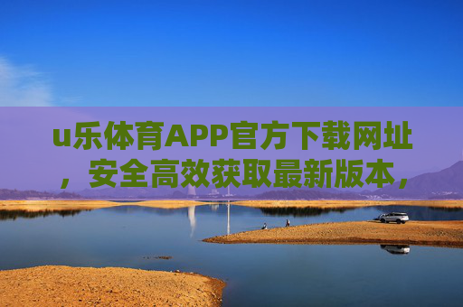 u乐体育APP官方下载网址，安全高效获取最新版本，畅享体育赛事直播，u乐体育APP官方下载，安全高效获取最新版本，畅享体育赛事直播