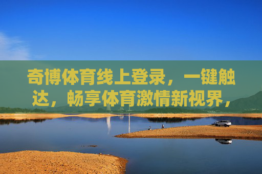 奇博体育线上登录，一键触达，畅享体育激情新视界，奇博体育一键触达，畅享体育激情新视界