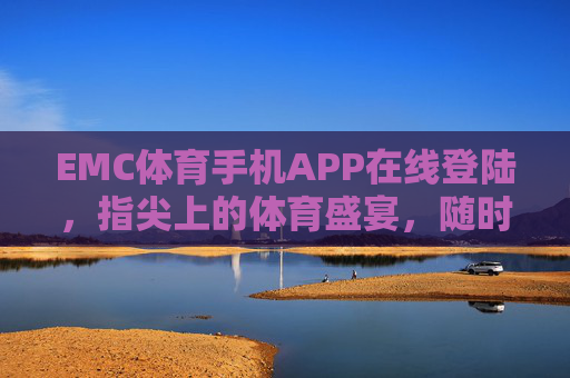 EMC体育手机APP在线登陆，指尖上的体育盛宴，随时随地畅享激情，指尖上的EMC体育盛宴，随时随地畅享激情