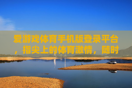 爱游戏体育手机版登录平台，指尖上的体育激情，随时随地的赛场狂欢，指尖赛场，随时随地燃情体育