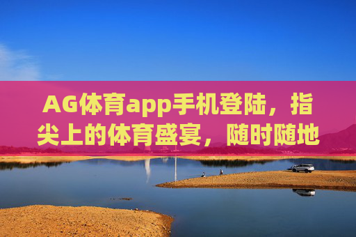 AG体育app手机登陆，指尖上的体育盛宴，随时随地燃情赛场，指尖AG体育，随时随地燃情赛场