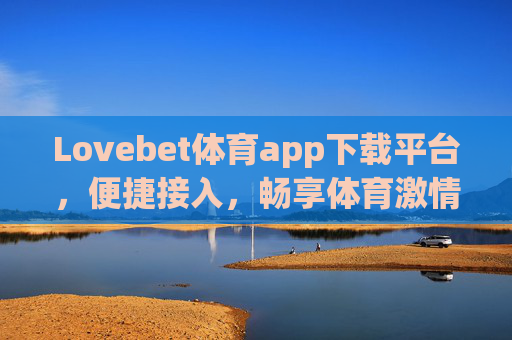 Lovebet体育app下载平台，便捷接入，畅享体育激情，Lovebet体育app下载平台，便捷接入，畅享体育激情