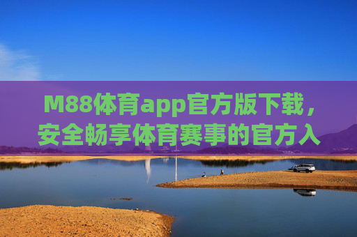 M88体育app官方版下载，安全畅享体育赛事的官方入口，M88体育app官方入口，安全下载，畅享体育赛事