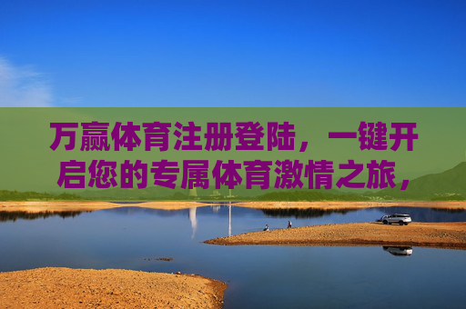 万赢体育注册登陆，一键开启您的专属体育激情之旅，万赢体育注册登陆，一键开启专属体育激情之旅