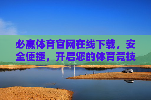 必赢体育官网在线下载，安全便捷，开启您的体育竞技新体验，必赢体育官网下载，安全便捷，开启体育竞技新体验