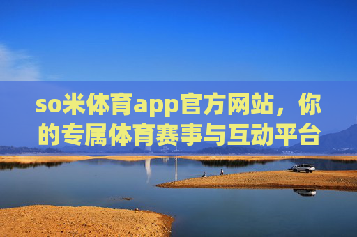 so米体育app官方网站，你的专属体育赛事与互动平台，so米体育app官网，你的专属体育赛事互动平台