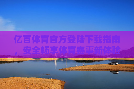 亿百体育官方登陆下载指南，安全畅享体育赛事新体验，亿百体育官方下载指南，安全畅享体育赛事新体验