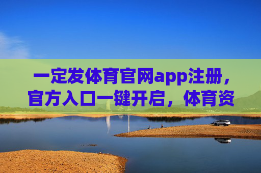 一定发体育官网app注册，官方入口一键开启，体育资讯与互动尽在掌握，一定发体育官网app注册，官方入口一键开启，资讯互动尽在掌握
