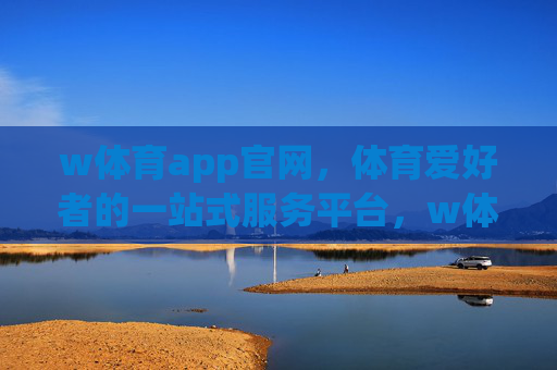 w体育app官网，体育爱好者的一站式服务平台，w体育app官网，体育爱好者的一站式服务平台