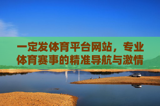 一定发体育平台网站，专业体育赛事的精准导航与激情体验，体育赛事精准导航，激情体验一站直达